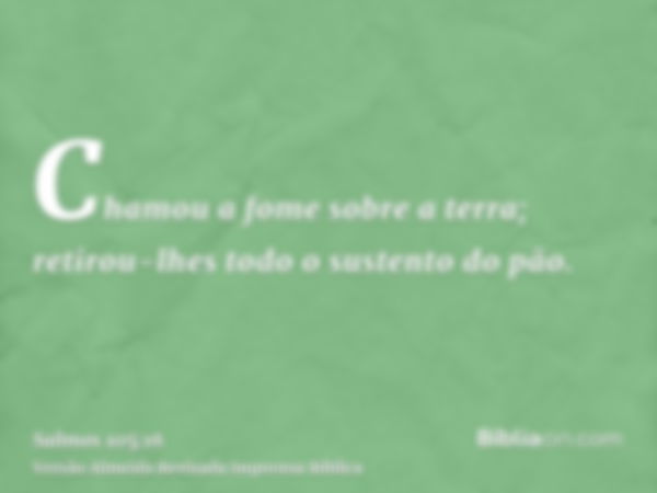 Chamou a fome sobre a terra; retirou-lhes todo o sustento do pão.