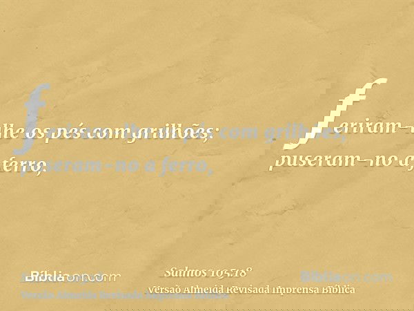 feriram-lhe os pés com grilhões; puseram-no a ferro,