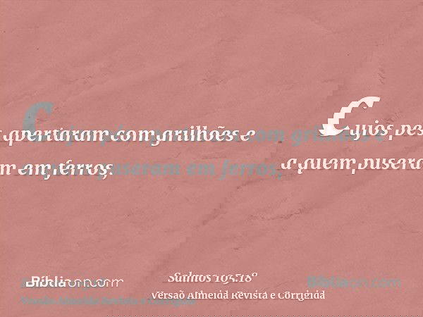 cujos pés apertaram com grilhões e a quem puseram em ferros,