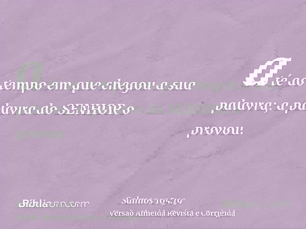 até ao tempo em que chegou a sua palavra; a palavra do SENHOR o provou.