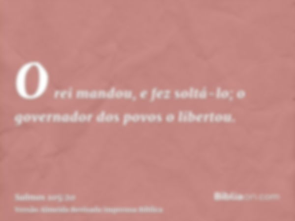 O rei mandou, e fez soltá-lo; o governador dos povos o libertou.