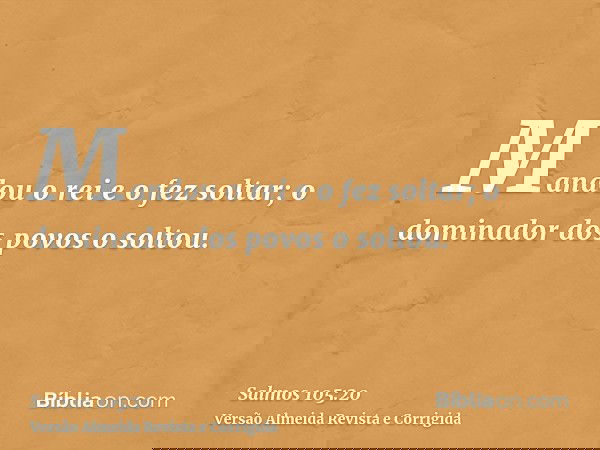 Mandou o rei e o fez soltar; o dominador dos povos o soltou.