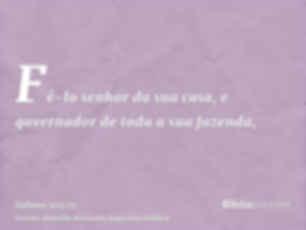 Fê-lo senhor da sua casa, e governador de toda a sua fazenda,