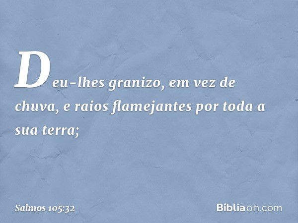 Deu-lhes granizo, em vez de chuva,
e raios flamejantes por toda a sua terra; -- Salmo 105:32