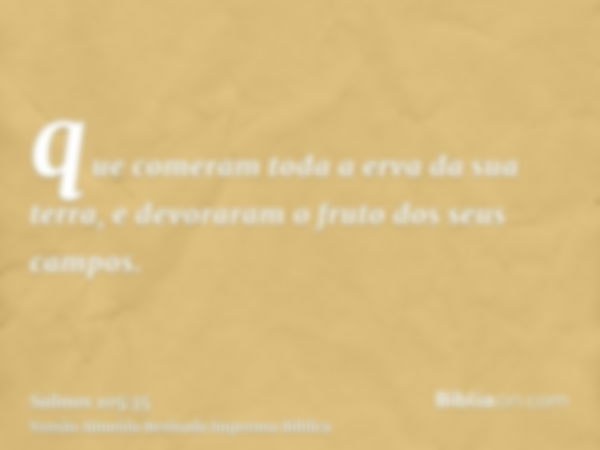 que comeram toda a erva da sua terra, e devoraram o fruto dos seus campos.