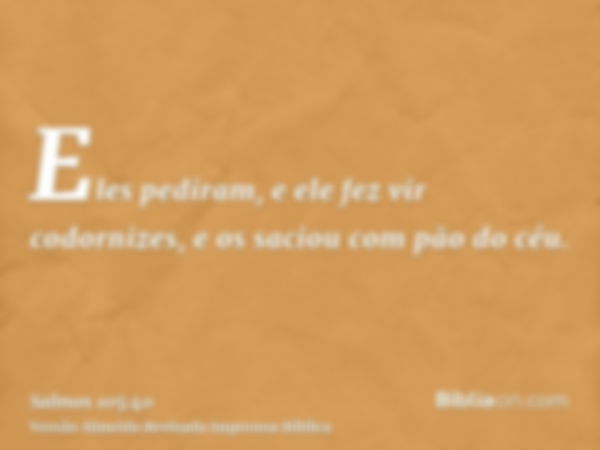 Eles pediram, e ele fez vir codornizes, e os saciou com pão do céu.