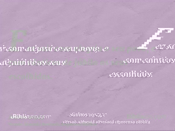 Fez sair com alegria o seu povo, e com cânticos de júbilo os seus escolhidos.