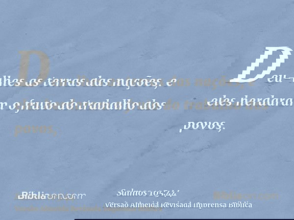 Deu-lhes as terras das nações, e eles herdaram o fruto do trabalho dos povos,
