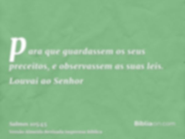 para que guardassem os seus preceitos, e observassem as suas leis. Louvai ao Senhor