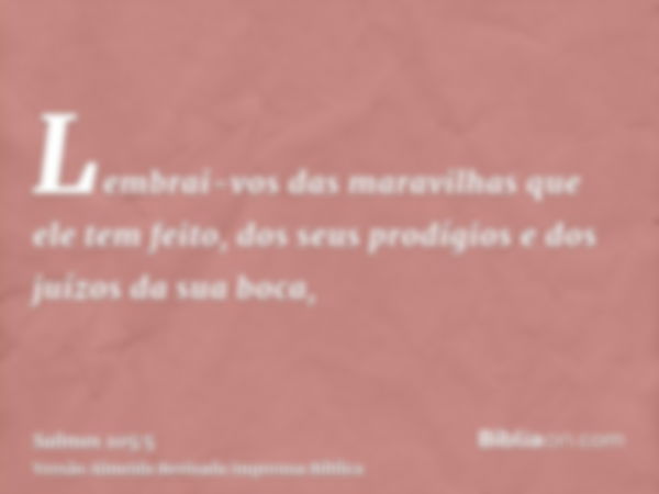 Lembrai-vos das maravilhas que ele tem feito, dos seus prodígios e dos juízos da sua boca,