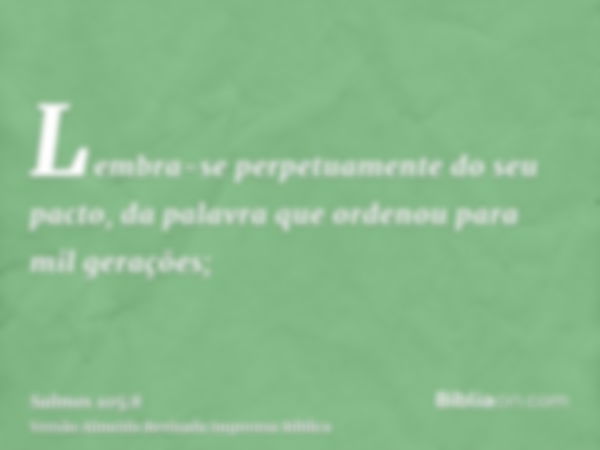 Lembra-se perpetuamente do seu pacto, da palavra que ordenou para mil gerações;