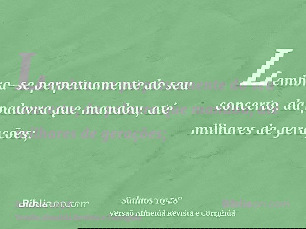 Lembra-se perpetuamente do seu concerto, da palavra que mandou, até milhares de gerações;