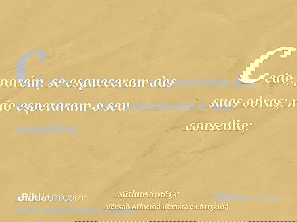 Cedo, porém, se esqueceram das suas obras; não esperaram o seu conselho;