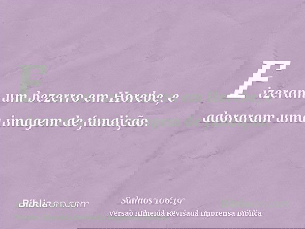 Fizeram um bezerro em Horebe, e adoraram uma imagem de fundição.