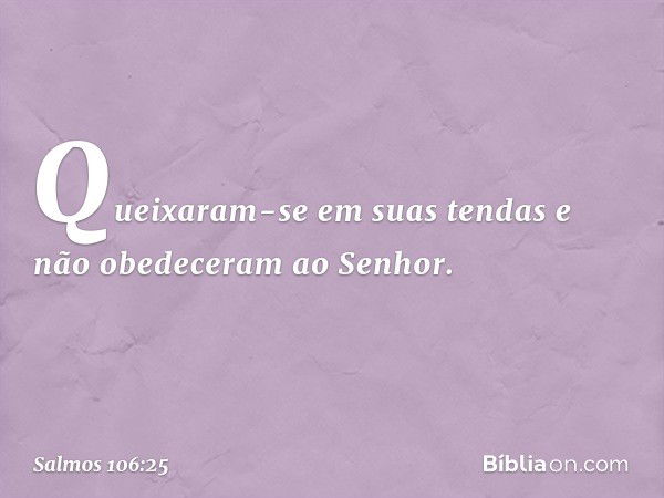 Queixaram-se em suas tendas
e não obedeceram ao Senhor. -- Salmo 106:25