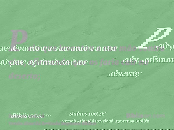 Pelo que levantou a sua mão contra eles, afirmando que os faria cair no deserto;
