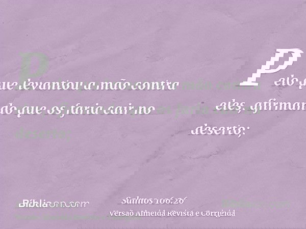 Pelo que levantou a mão contra eles, afirmando que os faria cair no deserto;