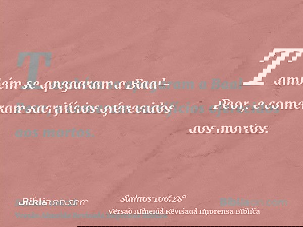 Também se apegaram a Baal-Peor, e comeram sacrifícios oferecidos aos mortos.