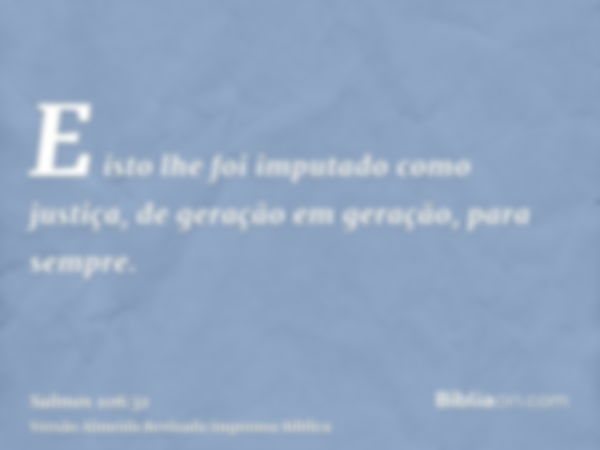 E isto lhe foi imputado como justiça, de geração em geração, para sempre.