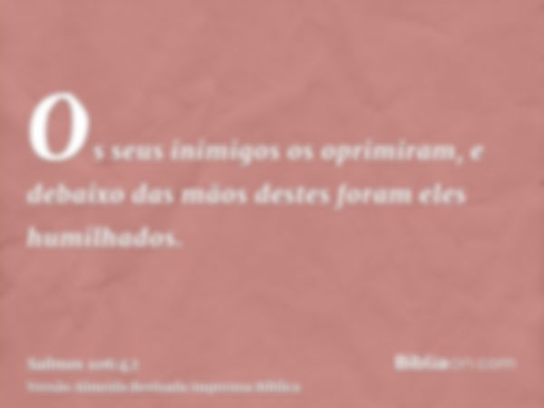 Os seus inimigos os oprimiram, e debaixo das mãos destes foram eles humilhados.