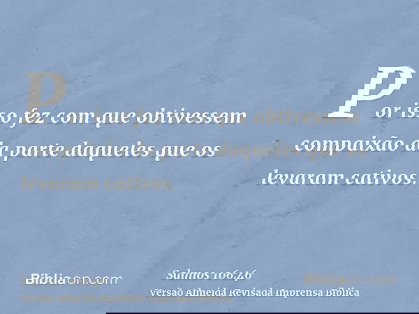 Por isso fez com que obtivessem compaixão da parte daqueles que os levaram cativos.