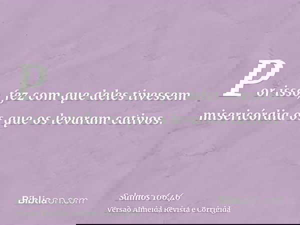 Por isso, fez com que deles tivessem misericórdia os que os levaram cativos.