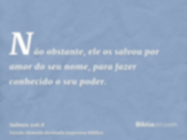 Não obstante, ele os salvou por amor do seu nome, para fazer conhecido o seu poder.