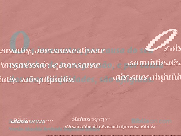 Os insensatos, por causa do seu caminho de transgressão, e por causa das suas iniqüidades, são afligidos.