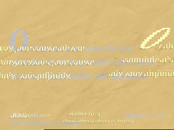 Os loucos, por causa do seu caminho de transgressão e por causa das suas iniqüidades, são afligidos.