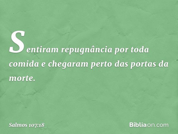 Sentiram repugnância por toda comida
e chegaram perto das portas da morte. -- Salmo 107:18