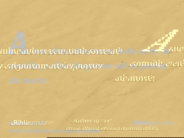 A sua alma aborreceu toda sorte de comida, e eles chegaram até as portas da morte.