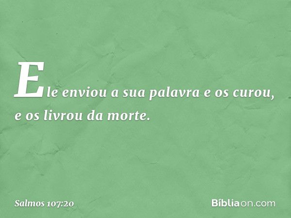 Ele enviou a sua palavra e os curou,
e os livrou da morte. -- Salmo 107:20