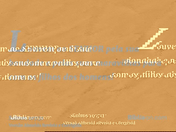 Louvem ao SENHOR pela sua bondade e pelas suas maravilhas para com os filhos dos homens!