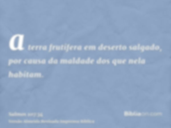 a terra frutífera em deserto salgado, por causa da maldade dos que nela habitam.