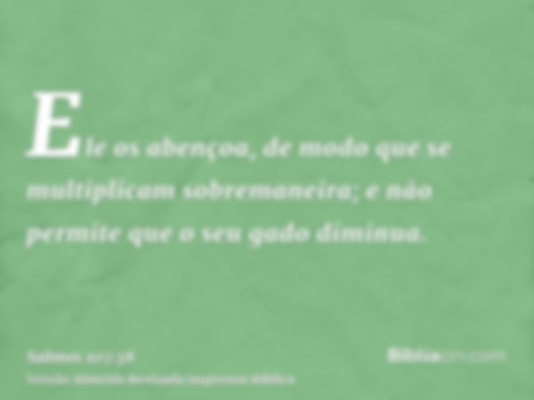 Ele os abençoa, de modo que se multiplicam sobremaneira; e não permite que o seu gado diminua.