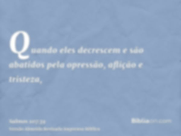 Quando eles decrescem e são abatidos pela opressão, aflição e tristeza,