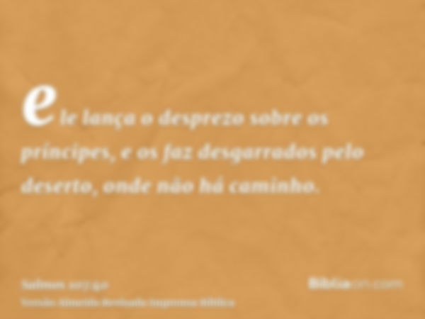 ele lança o desprezo sobre os príncipes, e os faz desgarrados pelo deserto, onde não há caminho.