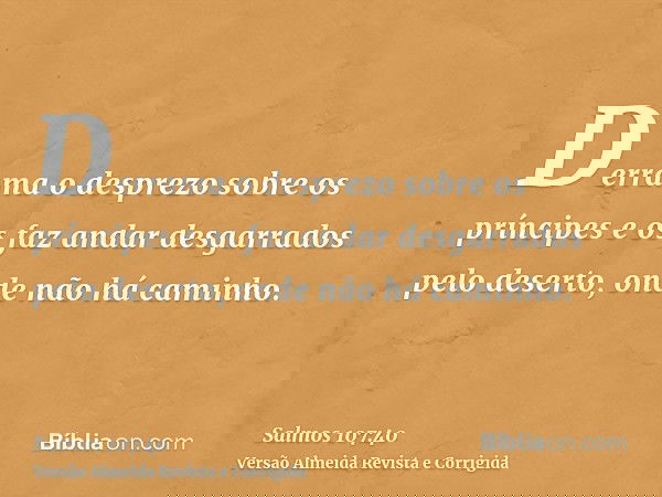 Derrama o desprezo sobre os príncipes e os faz andar desgarrados pelo deserto, onde não há caminho.