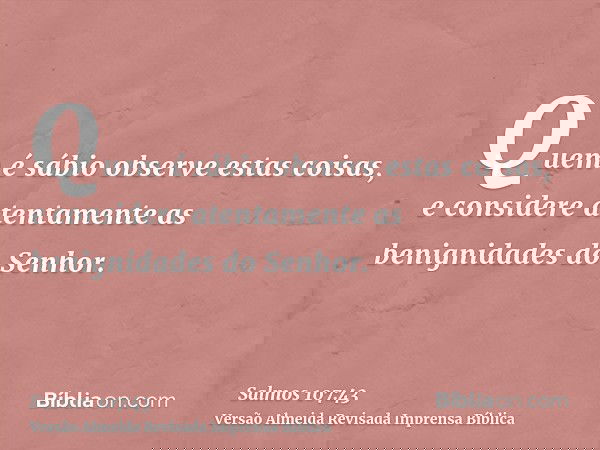 Quem é sábio observe estas coisas, e considere atentamente as benignidades do Senhor.