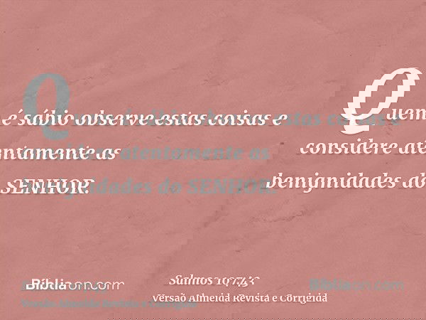Quem é sábio observe estas coisas e considere atentamente as benignidades do SENHOR.