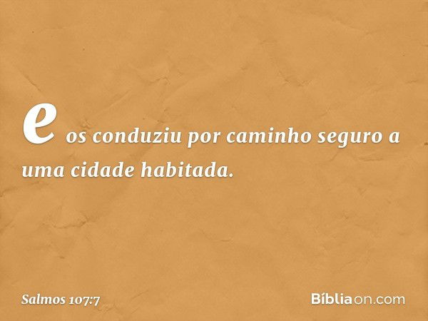 e os conduziu por caminho seguro
a uma cidade habitada. -- Salmo 107:7