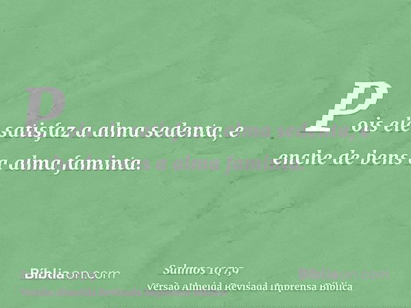 Pois ele satisfaz a alma sedenta, e enche de bens a alma faminta.
