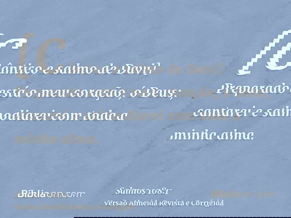[Cântico e salmo de Davi] Preparado está o meu coração, ó Deus; cantarei e salmodiarei com toda a minha alma.