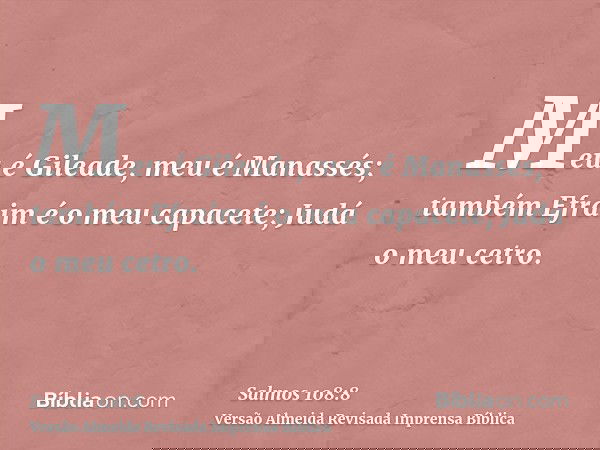 Meu é Gileade, meu é Manassés; também Efraim é o meu capacete; Judá o meu cetro.