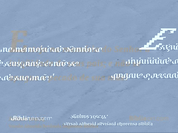 Esteja na memória do Senhor a iniqüidade de seus pais; e não se apague o pecado de sua mãe!