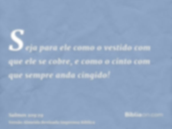 Seja para ele como o vestido com que ele se cobre, e como o cinto com que sempre anda cingido!