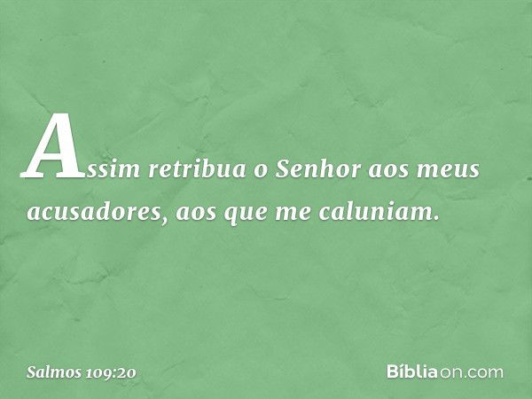 Assim retribua o Senhor
aos meus acusadores,
aos que me caluniam. -- Salmo 109:20