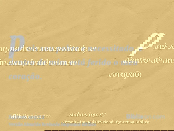 pois sou pobre e necessitado, e dentro de mim está ferido o meu coração.