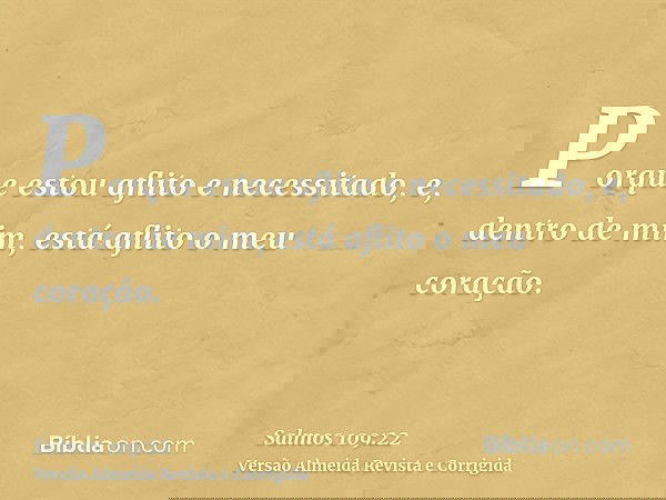 Porque estou aflito e necessitado, e, dentro de mim, está aflito o meu coração.