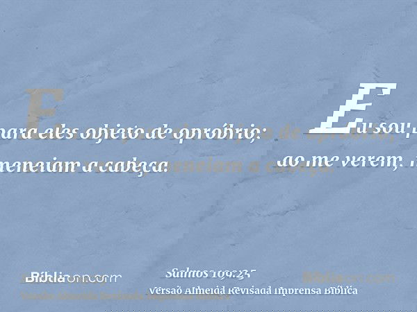 Eu sou para eles objeto de opróbrio; ao me verem, meneiam a cabeça.